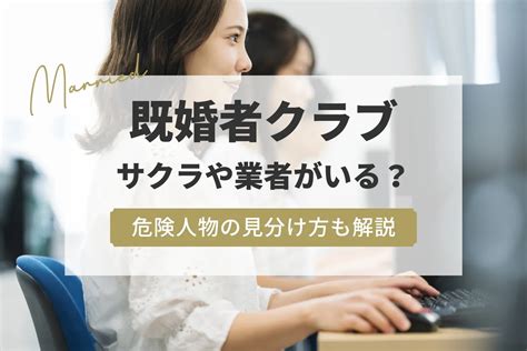 既婚 者 クラブ サクラ|既婚者クラブにサクラや業者、美人局はいる？潜む悪の見分け方。